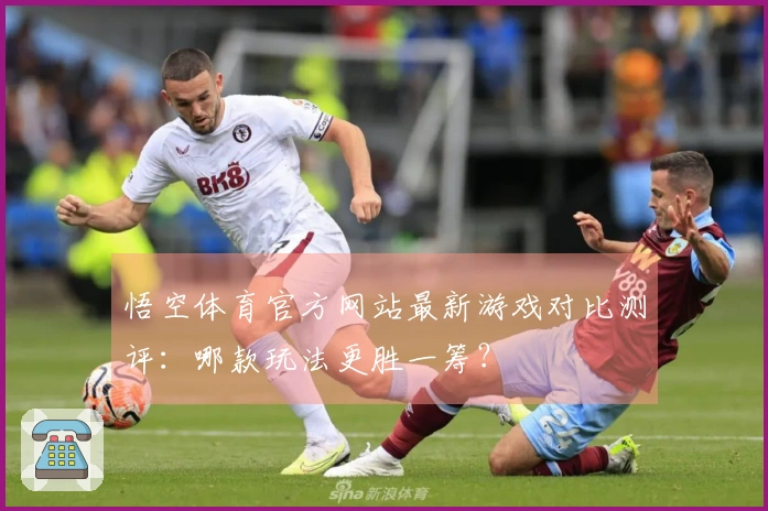 悟空体育官方网站最新游戏对比测评：哪款玩法更胜一筹？