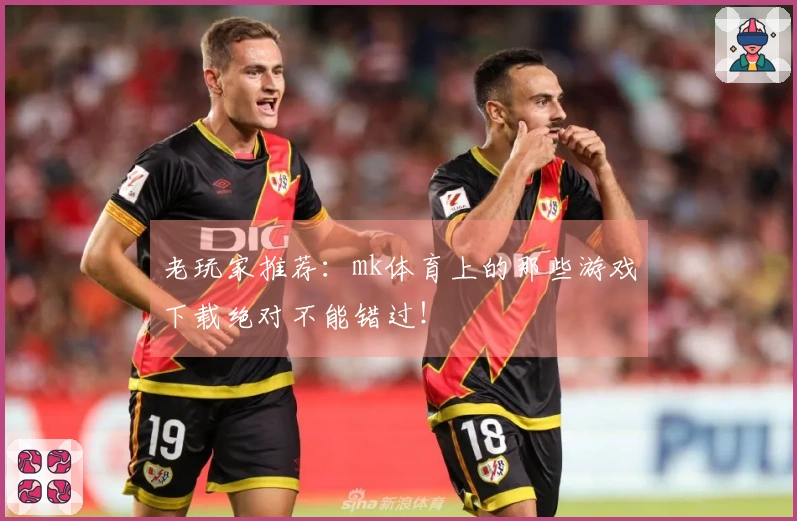老玩家推荐：mk体育上的那些游戏下载绝对不能错过！