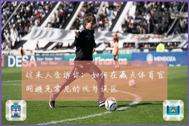 过来人告诉你:如何在赢点体育官网避免常见的坑与误区