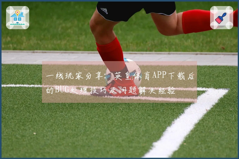 一线玩家分享：英皇体育APP下载后的BUG处理技巧及问题解决经验