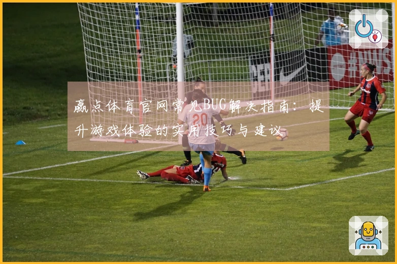 赢点体育官网常见BUG解决指南：提升游戏体验的实用技巧与建议