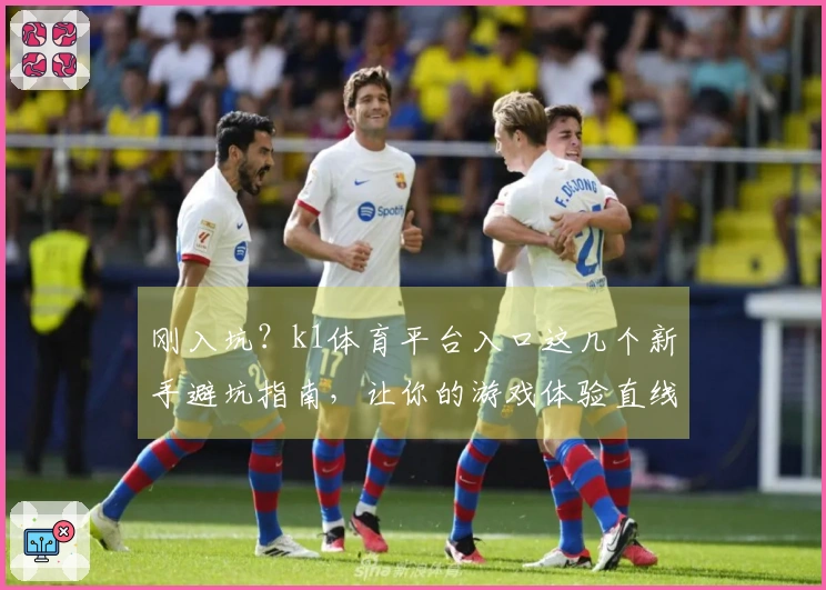 刚入坑？k1体育平台入口这几个新手避坑指南，让你的游戏体验直线上升！